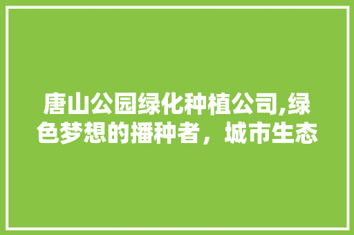 唐山公园绿化种植公司,绿色梦想的播种者，城市生态的守护者