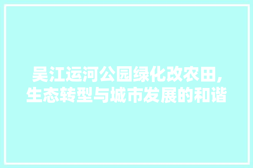 吴江运河公园绿化改农田,生态转型与城市发展的和谐共鸣 整形技巧