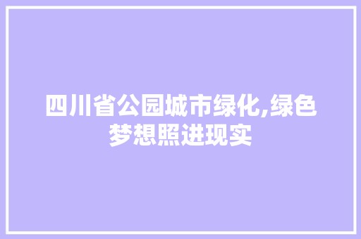 四川省公园城市绿化,绿色梦想照进现实