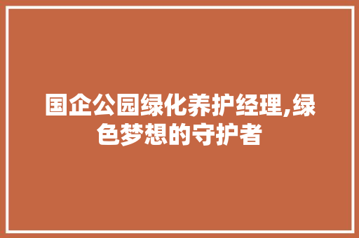 国企公园绿化养护经理,绿色梦想的守护者