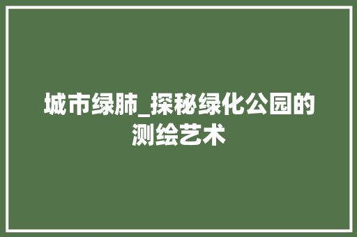 城市绿肺_探秘绿化公园的测绘艺术 品种特性