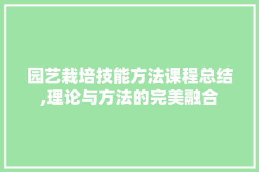 园艺栽培技能方法课程总结,理论与方法的完美融合