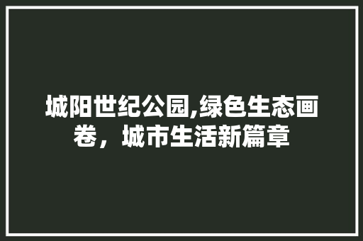 城阳世纪公园,绿色生态画卷，城市生活新篇章 灌溉施肥