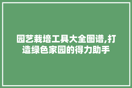 园艺栽培工具大全图谱,打造绿色家园的得力助手