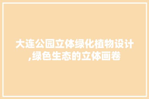大连公园立体绿化植物设计,绿色生态的立体画卷 土壤管理