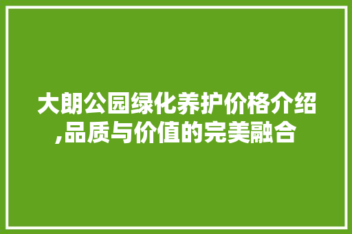 大朗公园绿化养护价格介绍,品质与价值的完美融合 品种特性