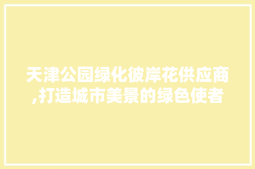 天津公园绿化彼岸花供应商,打造城市美景的绿色使者