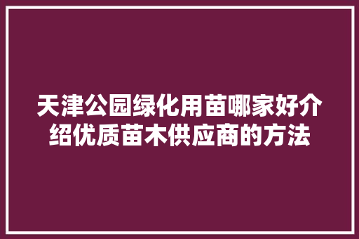 天津公园绿化用苗哪家好介绍优质苗木供应商的方法