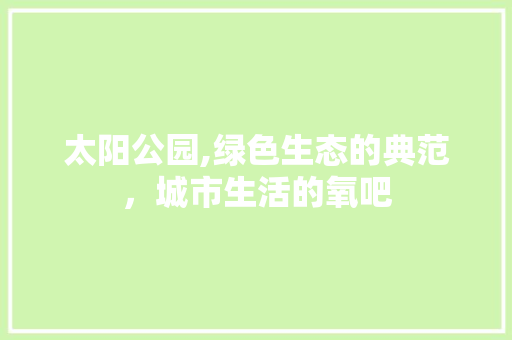 太阳公园,绿色生态的典范，城市生活的氧吧