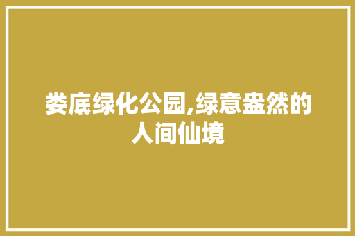 娄底绿化公园,绿意盎然的人间仙境 果木品种介绍