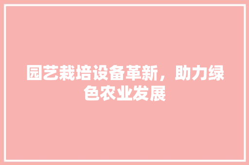 园艺栽培设备革新，助力绿色农业发展