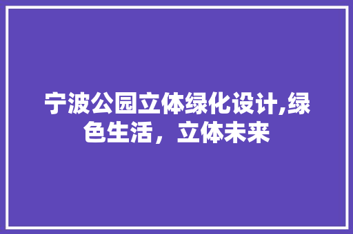 宁波公园立体绿化设计,绿色生活，立体未来 整形技巧