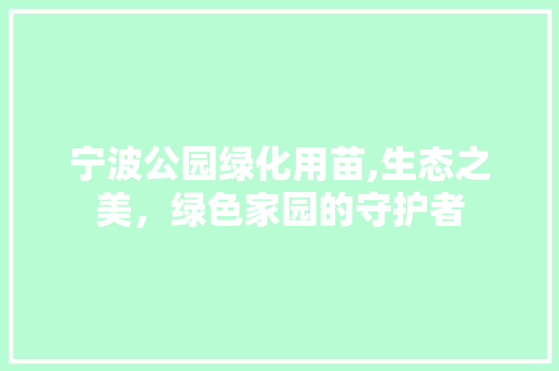 宁波公园绿化用苗,生态之美，绿色家园的守护者