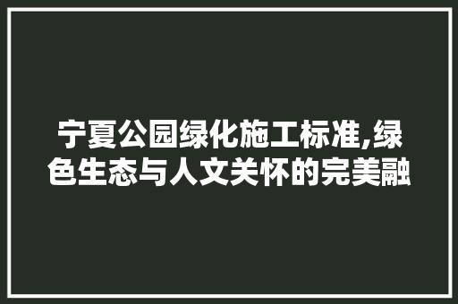 宁夏公园绿化施工标准,绿色生态与人文关怀的完美融合