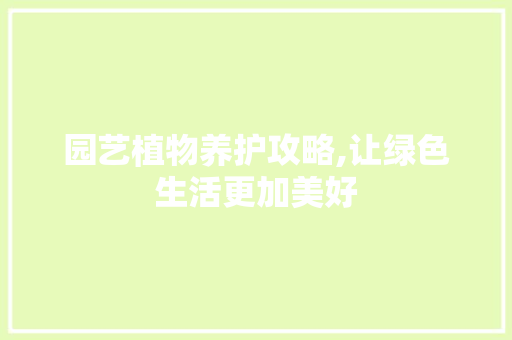 园艺植物养护攻略,让绿色生活更加美好