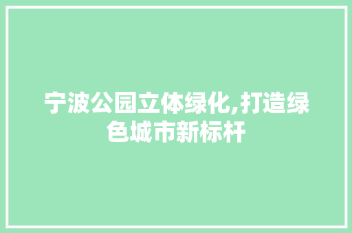 宁波公园立体绿化,打造绿色城市新标杆 整形技巧