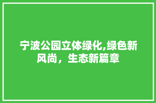 宁波公园立体绿化,绿色新风尚，生态新篇章 果树种植技术