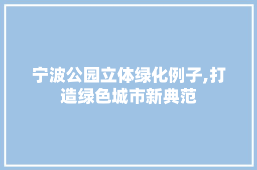宁波公园立体绿化例子,打造绿色城市新典范 果树修剪整形