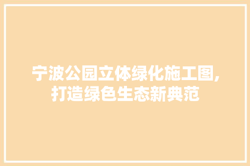 宁波公园立体绿化施工图,打造绿色生态新典范 果树修剪整形