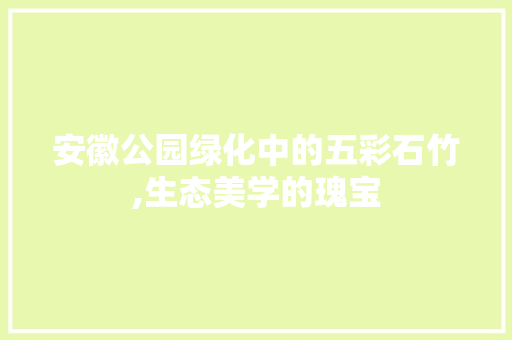 安徽公园绿化中的五彩石竹,生态美学的瑰宝 土壤管理