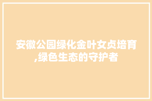安徽公园绿化金叶女贞培育,绿色生态的守护者