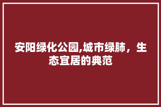 安阳绿化公园,城市绿肺，生态宜居的典范 果树修剪整形