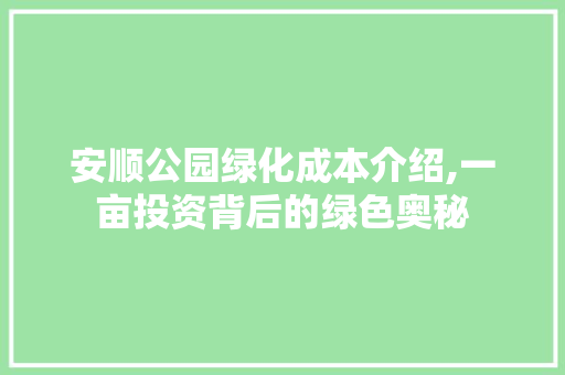 安顺公园绿化成本介绍,一亩投资背后的绿色奥秘