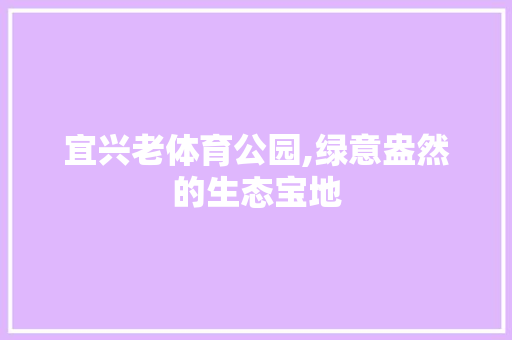 宜兴老体育公园,绿意盎然的生态宝地