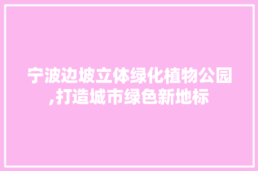 宁波边坡立体绿化植物公园,打造城市绿色新地标