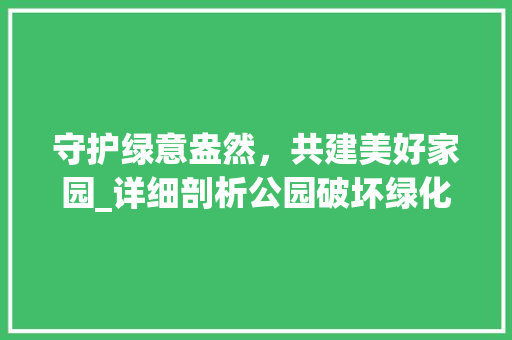 守护绿意盎然，共建美好家园_详细剖析公园破坏绿化现象及对策 灌溉施肥