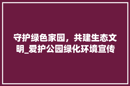 守护绿色家园，共建生态文明_爱护公园绿化环境宣传侧记 品种特性