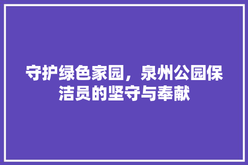 守护绿色家园，泉州公园保洁员的坚守与奉献