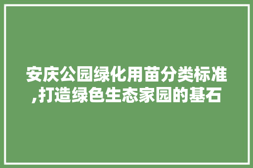 安庆公园绿化用苗分类标准,打造绿色生态家园的基石