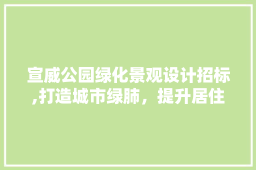 宣威公园绿化景观设计招标,打造城市绿肺，提升居住品质