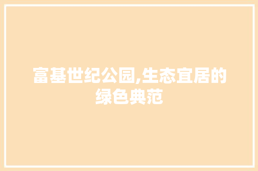 富基世纪公园,生态宜居的绿色典范