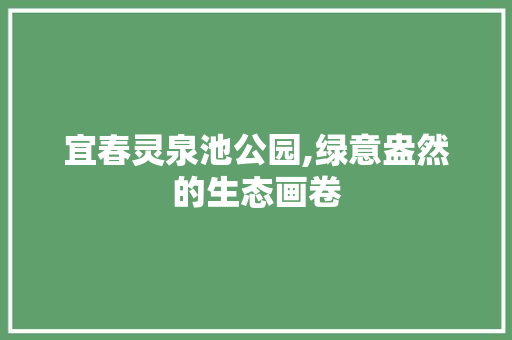 宜春灵泉池公园,绿意盎然的生态画卷