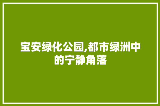 宝安绿化公园,都市绿洲中的宁静角落