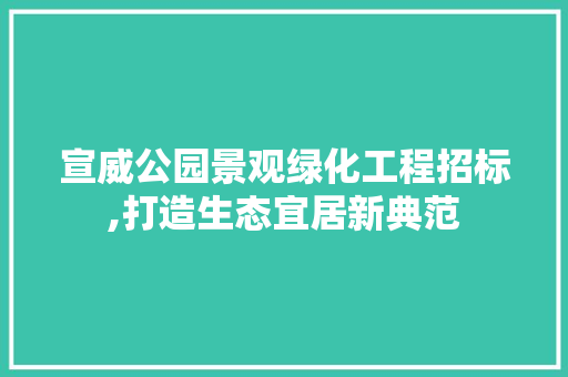 宣威公园景观绿化工程招标,打造生态宜居新典范