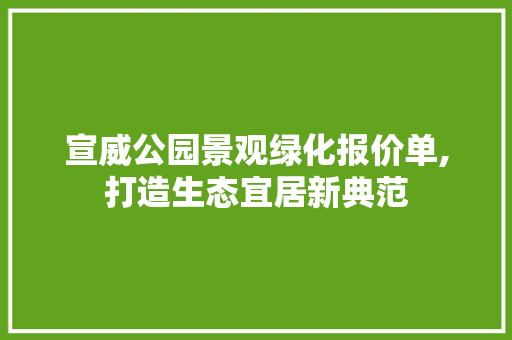 宣威公园景观绿化报价单,打造生态宜居新典范