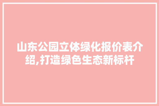 山东公园立体绿化报价表介绍,打造绿色生态新标杆
