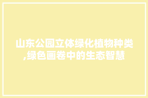 山东公园立体绿化植物种类,绿色画卷中的生态智慧