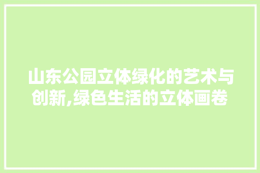 山东公园立体绿化的艺术与创新,绿色生活的立体画卷