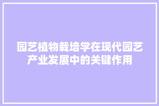 园艺植物栽培学在现代园艺产业发展中的关键作用