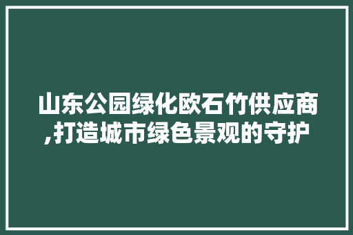山东公园绿化欧石竹供应商,打造城市绿色景观的守护者 土壤管理
