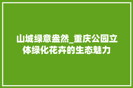山城绿意盎然_重庆公园立体绿化花卉的生态魅力