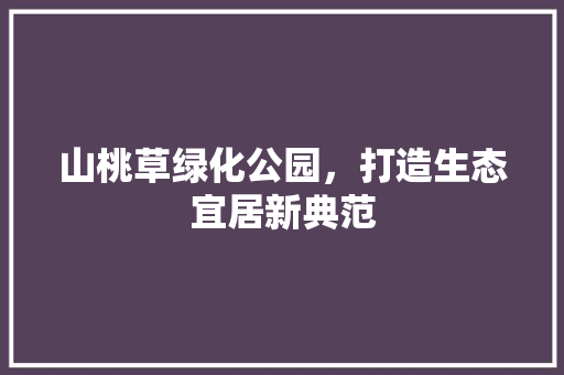 山桃草绿化公园，打造生态宜居新典范