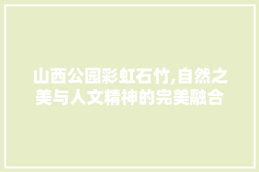 山西公园彩虹石竹,自然之美与人文精神的完美融合