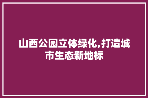 山西公园立体绿化,打造城市生态新地标