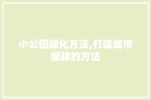 小公园绿化方法,打造城市绿肺的方法