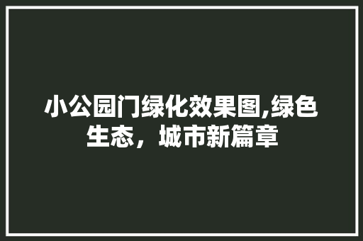小公园门绿化效果图,绿色生态，城市新篇章
